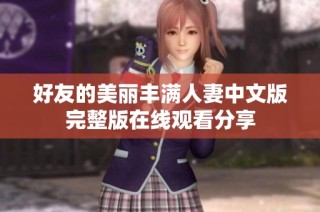 好友的美丽丰满人妻中文版完整版在线观看分享