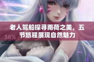 老人驾船探寻雨荷之美，五节旅程展现自然魅力