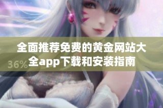 全面推荐免费的黄金网站大全app下载和安装指南