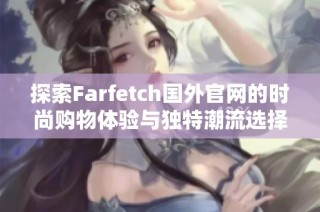 探索Farfetch国外官网的时尚购物体验与独特潮流选择