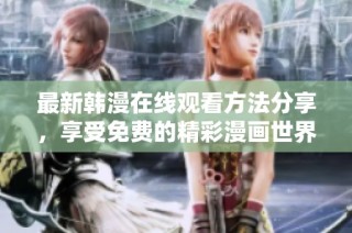 最新韩漫在线观看方法分享，享受免费的精彩漫画世界体验