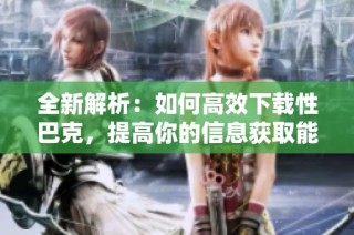 全新解析：如何高效下载性巴克，提高你的信息获取能力