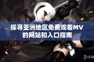 探寻亚洲地区免费观看MV的网站和入口指南