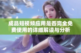 成品短视频应用是否完全免费使用的详细解读与分析