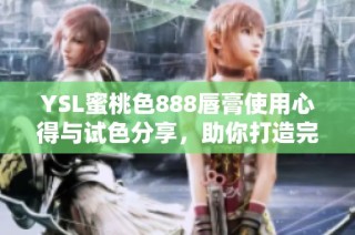 YSL蜜桃色888唇膏使用心得与试色分享，助你打造完美妆容