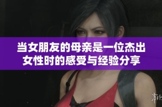 当女朋友的母亲是一位杰出女性时的感受与经验分享