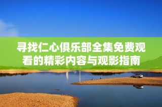 寻找仁心俱乐部全集免费观看的精彩内容与观影指南