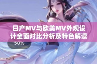 日产MV与欧美MV外观设计全面对比分析及特色解读