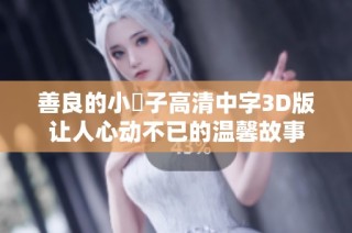 善良的小峓子高清中字3D版让人心动不已的温馨故事