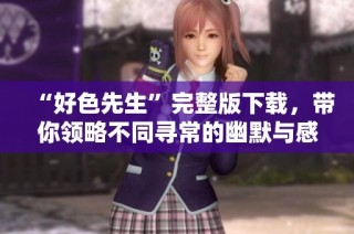 “好色先生”完整版下载，带你领略不同寻常的幽默与感动