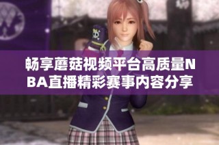 畅享蘑菇视频平台高质量NBA直播精彩赛事内容分享