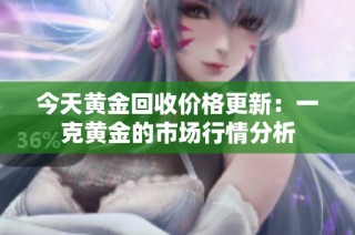 今天黄金回收价格更新：一克黄金的市场行情分析