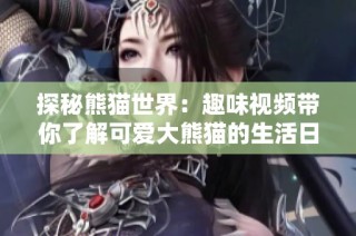 探秘熊猫世界：趣味视频带你了解可爱大熊猫的生活日常