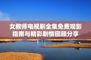 女教师电视剧全集免费观影指南与精彩剧情回顾分享