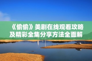 《偷偷》美剧在线观看攻略及精彩全集分享方法全面解析