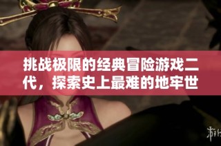 挑战极限的经典冒险游戏二代，探索史上最难的地牢世界