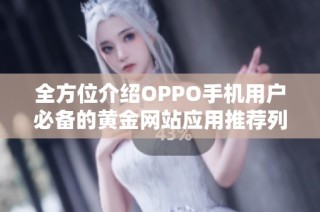 全方位介绍OPPO手机用户必备的黄金网站应用推荐列表