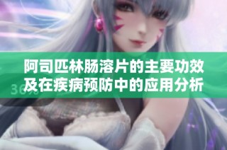 阿司匹林肠溶片的主要功效及在疾病预防中的应用分析