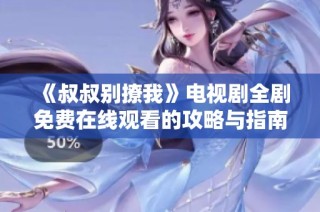 《叔叔别撩我》电视剧全剧免费在线观看的攻略与指南