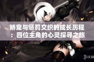 娇宠与惩罚交织的成长历程：四位主角的心灵探寻之旅