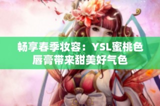 畅享春季妆容：YSL蜜桃色唇膏带来甜美好气色