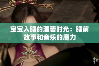 宝宝入睡的温馨时光：睡前故事和音乐的魔力