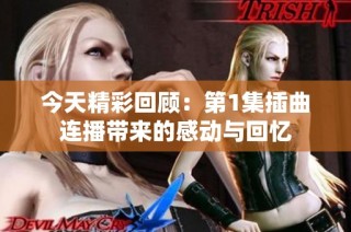 今天精彩回顾：第1集插曲连播带来的感动与回忆
