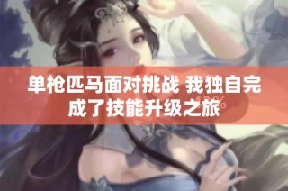 单枪匹马面对挑战 我独自完成了技能升级之旅