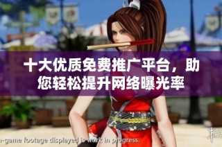 十大优质免费推广平台，助您轻松提升网络曝光率