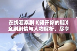 在线看泰剧《劈开你的腿》全剧剧情与人物解析，尽享精彩内容