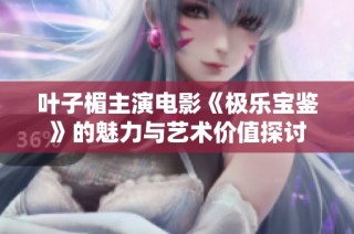 叶子楣主演电影《极乐宝鉴》的魅力与艺术价值探讨