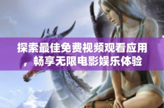 探索最佳免费视频观看应用，畅享无限电影娱乐体验