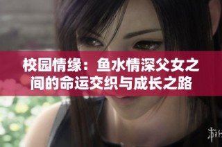 校园情缘：鱼水情深父女之间的命运交织与成长之路