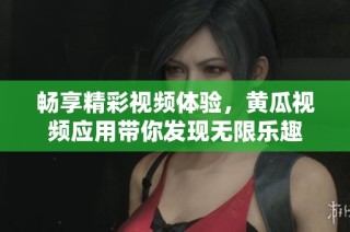 畅享精彩视频体验，黄瓜视频应用带你发现无限乐趣