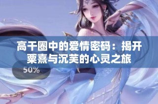高干圈中的爱情密码：揭开粟熹与沉芙的心灵之旅