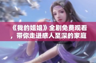《我的姐姐》全剧免费观看，带你走进感人至深的家庭故事世界