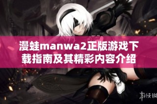 漫蛙manwa2正版游戏下载指南及其精彩内容介绍