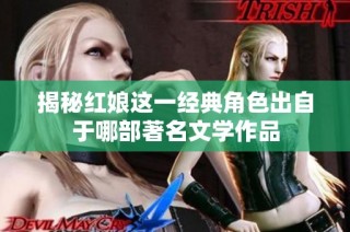 揭秘红娘这一经典角色出自于哪部著名文学作品