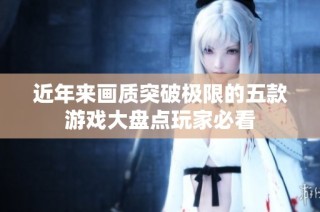 近年来画质突破极限的五款游戏大盘点玩家必看