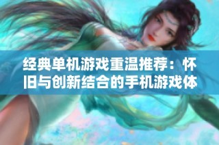 经典单机游戏重温推荐：怀旧与创新结合的手机游戏体验