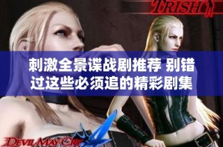 刺激全景谍战剧推荐 别错过这些必须追的精彩剧集