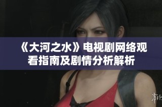 《大河之水》电视剧网络观看指南及剧情分析解析