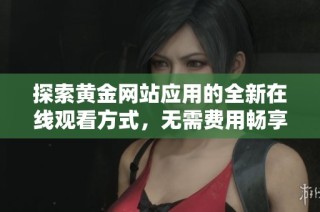 探索黄金网站应用的全新在线观看方式，无需费用畅享精彩内容