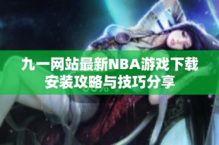 九一网站最新NBA游戏下载安装攻略与技巧分享