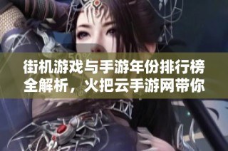 街机游戏与手游年份排行榜全解析，火把云手游网带你回顾经典游戏史