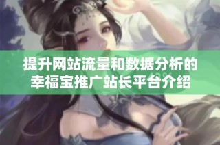 提升网站流量和数据分析的幸福宝推广站长平台介绍