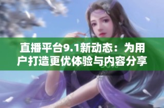 直播平台9.1新动态：为用户打造更优体验与内容分享