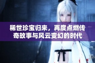 稀世珍宝归来，再度点燃传奇故事与风云变幻的时代