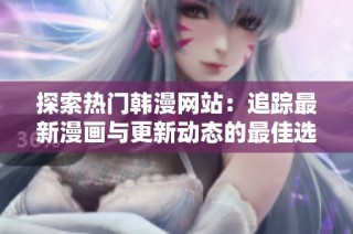 探索热门韩漫网站：追踪最新漫画与更新动态的最佳选择