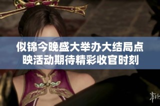 似锦今晚盛大举办大结局点映活动期待精彩收官时刻